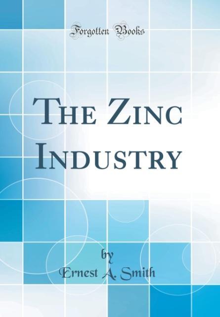 Kniha Smith, E: Zinc Industry (Classic Reprint) Ernest A. Smith
