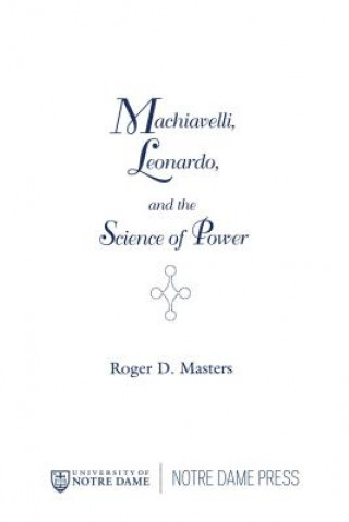 Könyv Machiavelli, Leonardo, and the Science of Power Roger D. Masters