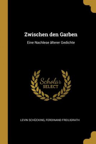 Kniha Zwischen Den Garben: Eine Nachlese Älterer Gedichte Levin Schucking