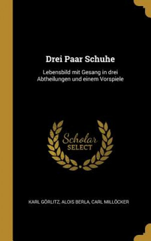 Book Drei Paar Schuhe: Lebensbild Mit Gesang in Drei Abtheilungen Und Einem Vorspiele Karl Gorlitz