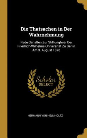 Livre Die Thatsachen in Der Wahrnehmung: Rede Gehalten Zur Stiftungfeier Der Friedrich-Wilhelms-Universität Zu Berlin Am 3. August 1878 Hermann Von Helmholtz