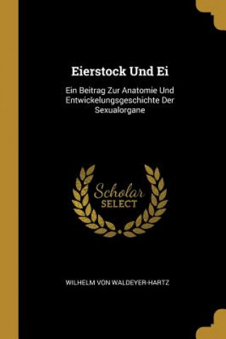 Könyv Eierstock Und Ei: Ein Beitrag Zur Anatomie Und Entwickelungsgeschichte Der Sexualorgane Wilhelm Von Waldeyer-Hartz