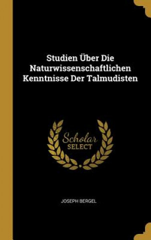 Kniha Studien Über Die Naturwissenschaftlichen Kenntnisse Der Talmudisten Joseph Bergel