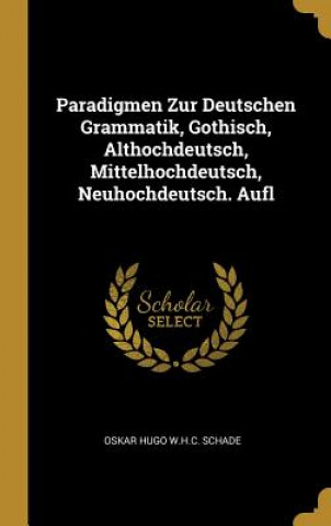 Carte Paradigmen Zur Deutschen Grammatik, Gothisch, Althochdeutsch, Mittelhochdeutsch, Neuhochdeutsch. Aufl Oskar Hugo W. H. C. Schade