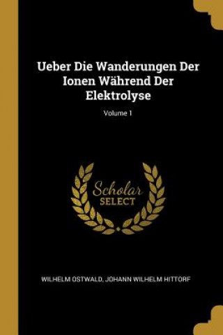 Kniha Ueber Die Wanderungen Der Ionen Während Der Elektrolyse; Volume 1 Wilhelm Ostwald