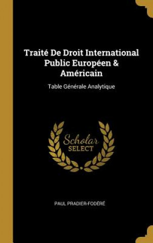 Kniha Traité De Droit International Public Européen & Américain: Table Générale Analytique Paul Pradier-Fodere