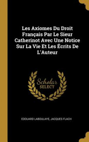 Książka Les Axiomes Du Droit Français Par Le Sieur Catherinot Avec Une Notice Sur La Vie Et Les Écrits De L'Auteur Edouard Laboulaye