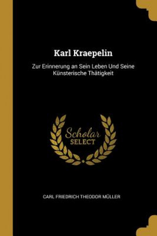 Carte Karl Kraepelin: Zur Erinnerung an Sein Leben Und Seine Künsterische Thätigkeit Carl Friedrich Theodor Muller