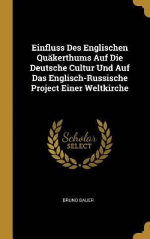 Kniha Einfluss Des Englischen Quäkerthums Auf Die Deutsche Cultur Und Auf Das Englisch-Russische Project Einer Weltkirche Bruno Bauer