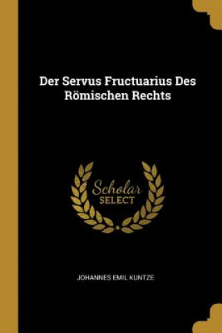 Kniha Der Servus Fructuarius Des Römischen Rechts Johannes Emil Kuntze