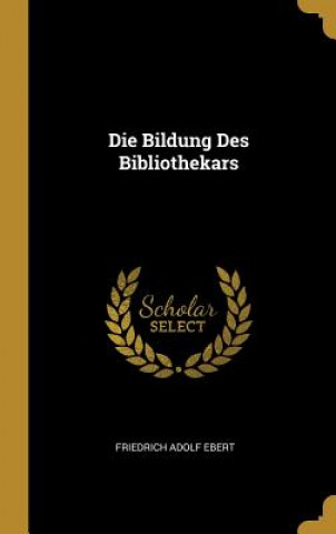 Könyv Die Bildung Des Bibliothekars Friedrich Adolf Ebert