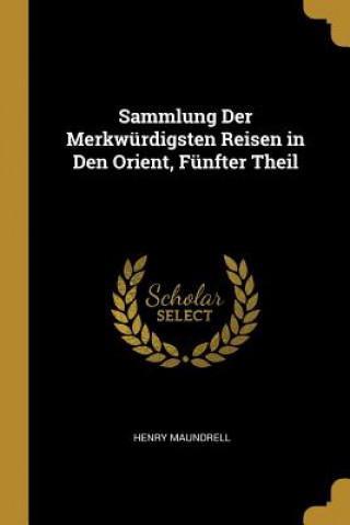 Книга Sammlung Der Merkwürdigsten Reisen in Den Orient, Fünfter Theil Henry Maundrell