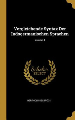 Carte Vergleichende Syntax Der Indogermanischen Sprachen; Volume 4 Berthold Delbruck