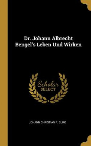 Könyv Dr. Johann Albrecht Bengel's Leben Und Wirken Johann Christian F. Burk