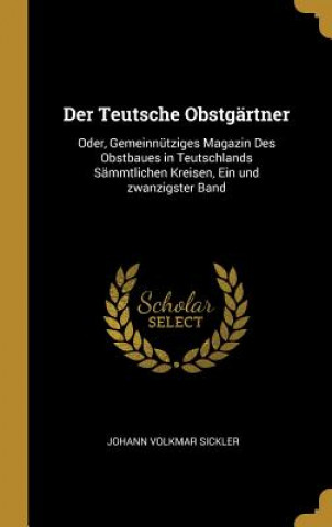 Livre Der Teutsche Obstgärtner: Oder, Gemeinnütziges Magazin Des Obstbaues in Teutschlands Sämmtlichen Kreisen, Ein Und Zwanzigster Band Johann Volkmar Sickler