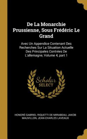 Książka De La Monarchie Prussienne, Sous Frédéric Le Grand: Avec Un Appendice Contenant Des Recherches Sur La Situation Actuelle Des Principales Contrées De L Honore-Gabriel Riquetti De Mirabeau