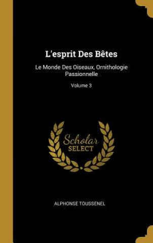 Carte L'esprit Des B?tes: Le Monde Des Oiseaux, Ornithologie Passionnelle; Volume 3 Alphonse Toussenel