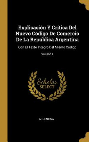 Książka Explicación Y Crítica Del Nuevo Código De Comercio De La República Argentina: Con El Texto Integro Del Mismo Código; Volume 1 Argentina