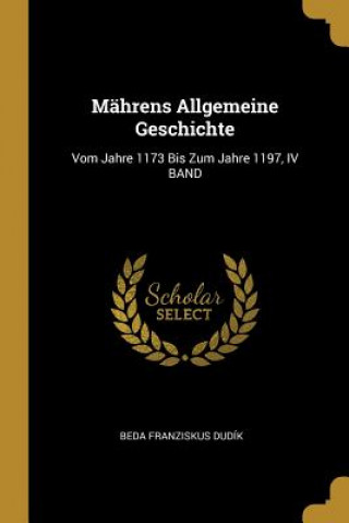 Kniha Mährens Allgemeine Geschichte: Vom Jahre 1173 Bis Zum Jahre 1197, IV Band Beda Franziskus Dudik