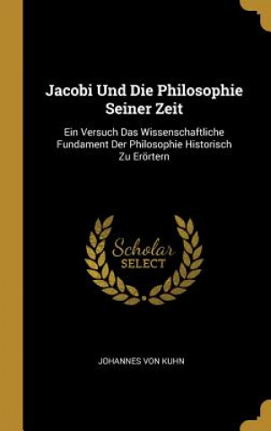 Kniha Jacobi Und Die Philosophie Seiner Zeit: Ein Versuch Das Wissenschaftliche Fundament Der Philosophie Historisch Zu Erörtern Johannes Von Kuhn