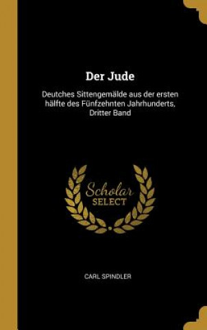 Βιβλίο Der Jude: Deutches Sittengemälde Aus Der Ersten Hälfte Des Fünfzehnten Jahrhunderts, Dritter Band Carl Spindler