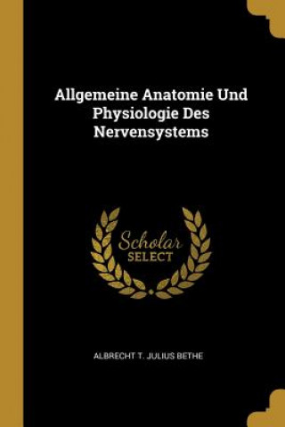 Könyv Allgemeine Anatomie Und Physiologie Des Nervensystems Albrecht T. Julius Bethe
