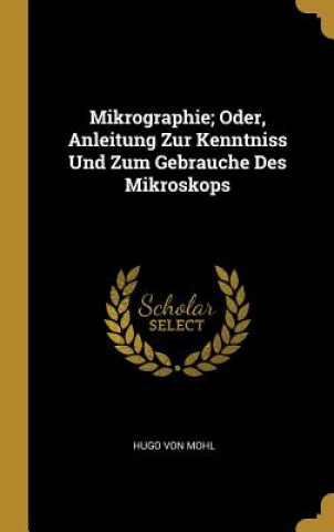 Carte Mikrographie; Oder, Anleitung Zur Kenntniss Und Zum Gebrauche Des Mikroskops Hugo Von Mohl