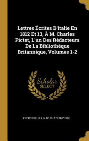 Kniha Lettres Écrites D'italie En 1812 Et 13, ? M. Charles Pictet, L'un Des Rédacteurs De La Biblioth?que Britannique, Volumes 1-2 Frederic Lullin De Chateauvieux