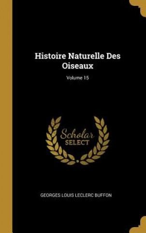 Kniha Histoire Naturelle Des Oiseaux; Volume 15 Georges Louis Leclerc Buffon