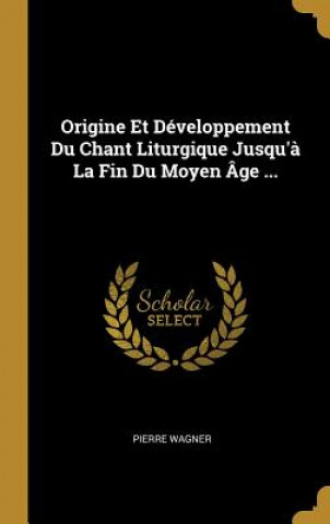Könyv Origine Et Développement Du Chant Liturgique Jusqu'? La Fin Du Moyen Âge ... Pierre Wagner
