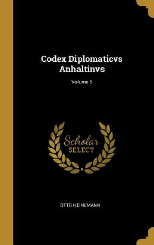 Könyv Codex Diplomaticvs Anhaltinvs; Volume 5 Otto Heinemann