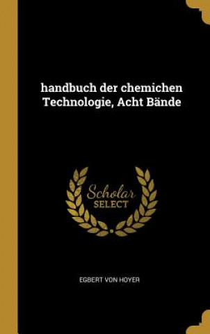 Kniha Handbuch Der Chemichen Technologie, Acht Bände Egbert Von Hoyer