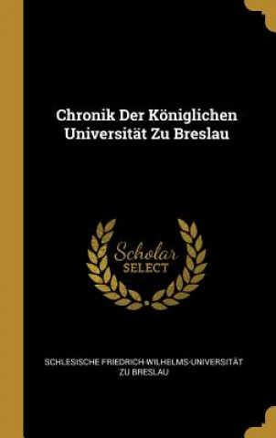 Knjiga Chronik Der Königlichen Universität Zu Breslau Schlesische Friedrich-Wilhelms Breslau