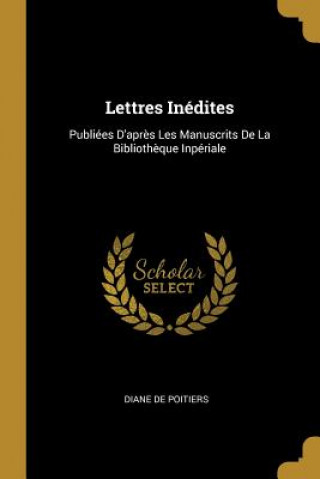 Kniha Lettres Inédites: Publiées D'apr?s Les Manuscrits De La Biblioth?que Inpériale Diane De Poitiers