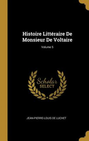 Kniha Histoire Littéraire De Monsieur De Voltaire; Volume 5 Jean-Pierre-Louis De Luchet