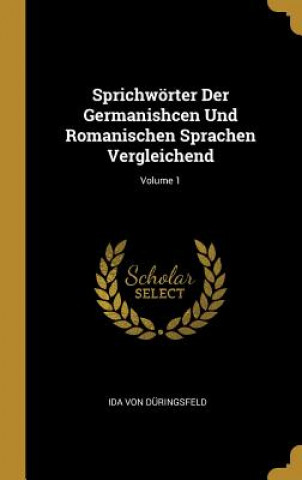 Kniha Sprichwörter Der Germanishcen Und Romanischen Sprachen Vergleichend; Volume 1 Ida Von Duringsfeld