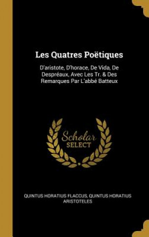 Könyv Les Quatres Poëtiques: D'aristote, D'horace, De Vida, De Despréaux, Avec Les Tr. & Des Remarques Par L'abbé Batteux Quintus Horatius Flaccus