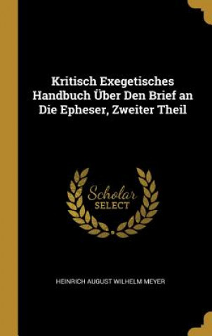 Könyv Kritisch Exegetisches Handbuch Über Den Brief an Die Epheser, Zweiter Theil Heinrich August Wilhelm Meyer