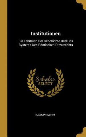 Kniha Institutionen: Ein Lehrbuch Der Geschichte Und Des Systems Des Römischen Privatrechts Rudolph Sohm