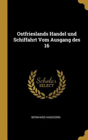 Kniha Ostfrieslands Handel Und Schiffahrt Vom Ausgang Des 16 Bernhard Hagedorn