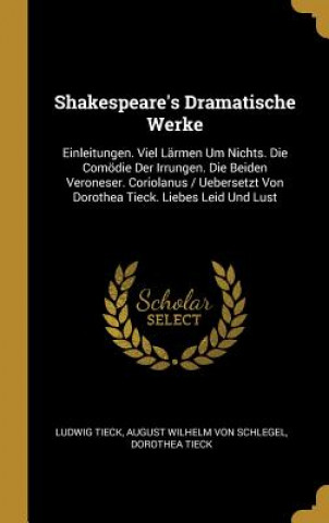 Kniha Shakespeare's Dramatische Werke: Einleitungen. Viel Lärmen Um Nichts. Die Comödie Der Irrungen. Die Beiden Veroneser. Coriolanus / Uebersetzt Von Doro Ludwig Tieck