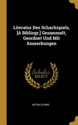 Kniha Literatur Des Schachspiels, [a Bibliogr.] Gesammelt, Geordnet Und Mit Anmerkungen Anton Schmid