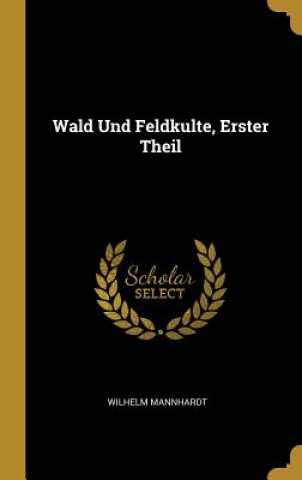 Kniha Wald Und Feldkulte, Erster Theil Wilhelm Mannhardt