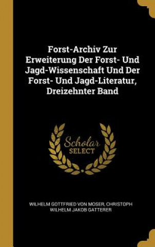 Carte Forst-Archiv Zur Erweiterung Der Forst- Und Jagd-Wissenschaft Und Der Forst- Und Jagd-Literatur, Dreizehnter Band Wilhelm Gottfried Von Moser