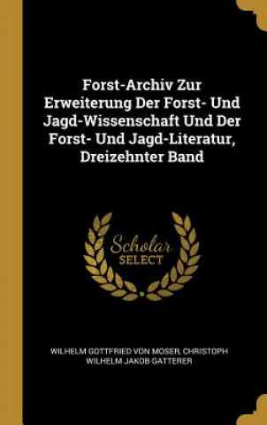 Kniha Forst-Archiv Zur Erweiterung Der Forst- Und Jagd-Wissenschaft Und Der Forst- Und Jagd-Literatur, Dreizehnter Band Wilhelm Gottfried Von Moser