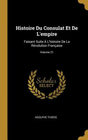 Kniha Histoire Du Consulat Et De L'empire: Faisant Suite ? L'histoire De La Révolution Française; Volume 21 Adolphe Thiers