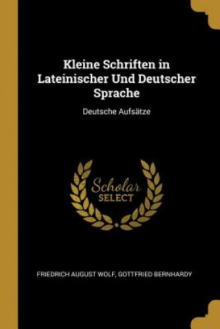 Book Kleine Schriften in Lateinischer Und Deutscher Sprache: Deutsche Aufsätze Friedrich August Wolf