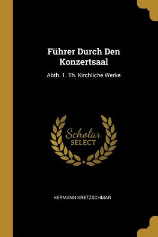 Buch Führer Durch Den Konzertsaal: Abth. 1. Th. Kirchliche Werke Hermann Kretzschmar