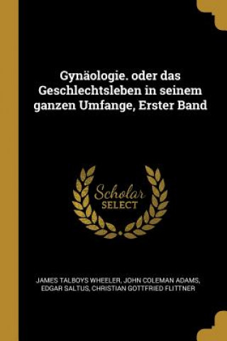 Книга Gynäologie. Oder Das Geschlechtsleben in Seinem Ganzen Umfange, Erster Band James Talboys Wheeler