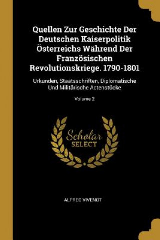 Książka Quellen Zur Geschichte Der Deutschen Kaiserpolitik Österreichs Während Der Französischen Revolutionskriege. 1790-1801: Urkunden, Staatsschriften, Dipl Alfred Vivenot